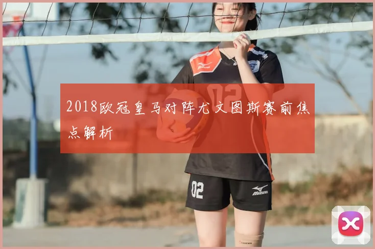 2018欧冠皇马对阵尤文图斯赛前焦点解析