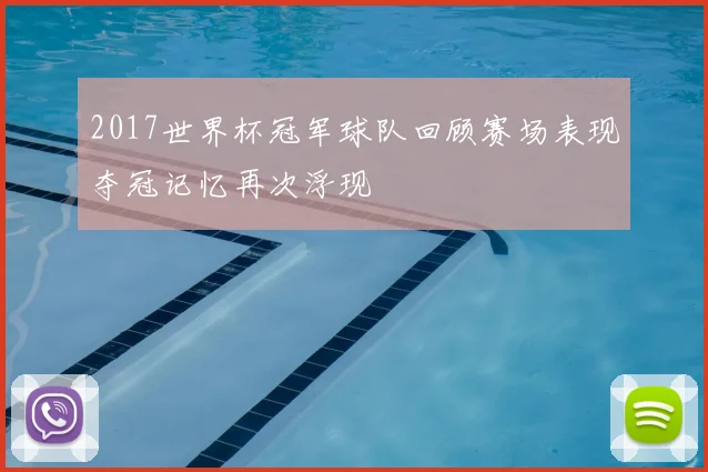 2017世界杯冠军球队回顾赛场表现夺冠记忆再次浮现