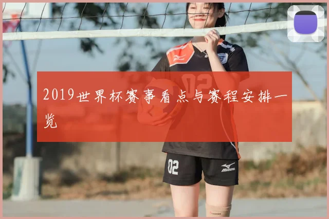 2019世界杯赛事看点与赛程安排一览