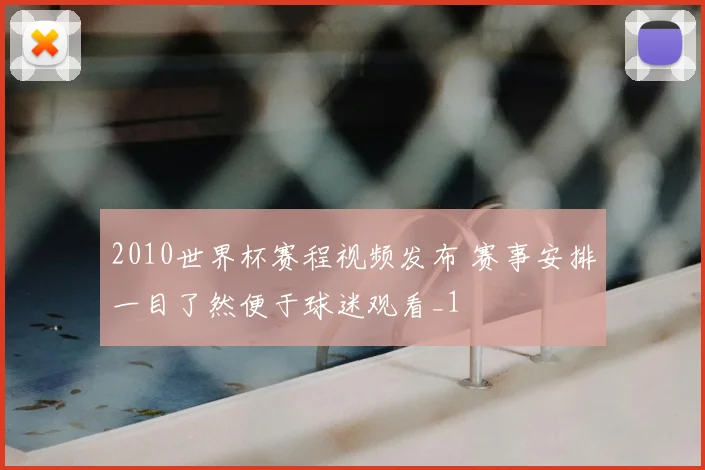 2010世界杯赛程视频发布 赛事安排一目了然便于球迷观看_1