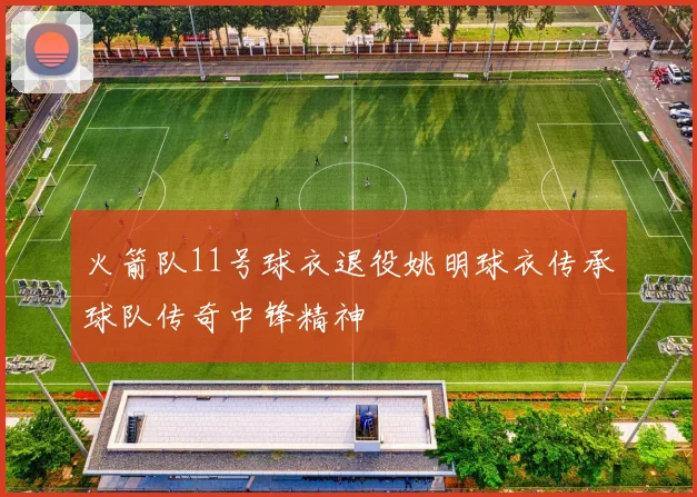 火箭队11号球衣退役姚明球衣传承球队传奇中锋精神