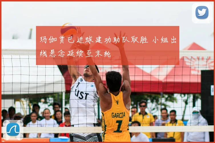 玛伽贾巴进球建功助队取胜 小组出线悬念延续至末轮