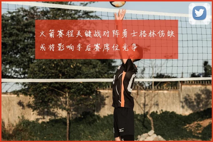 火箭赛程关键战对阵勇士格林伤缺或将影响季后赛席位竞争