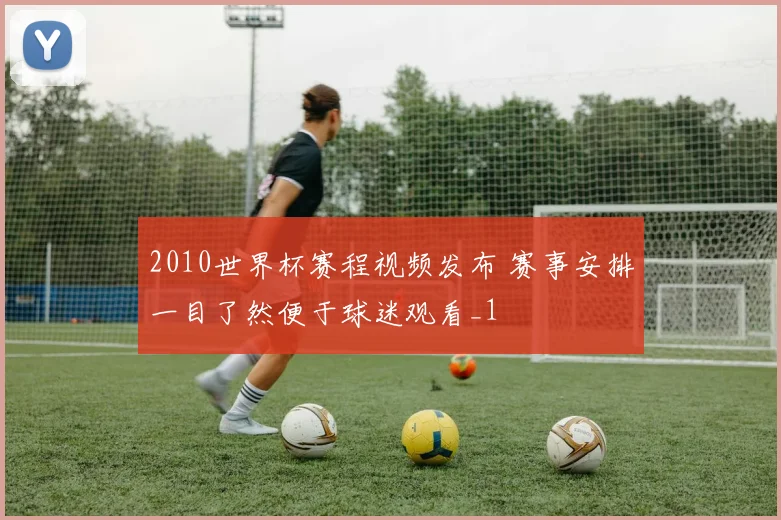 2010世界杯赛程视频发布 赛事安排一目了然便于球迷观看_1