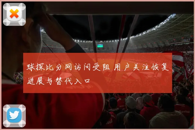 球探比分网访问受阻 用户关注恢复进展与替代入口